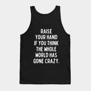 Believe it or not, the whole world has gone crazy. Tank Top